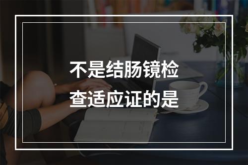 不是结肠镜检查适应证的是