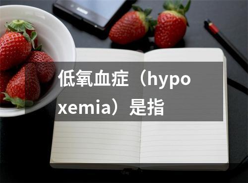 低氧血症（hypoxemia）是指