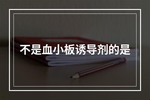 不是血小板诱导剂的是