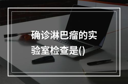 确诊淋巴瘤的实验室检查是()