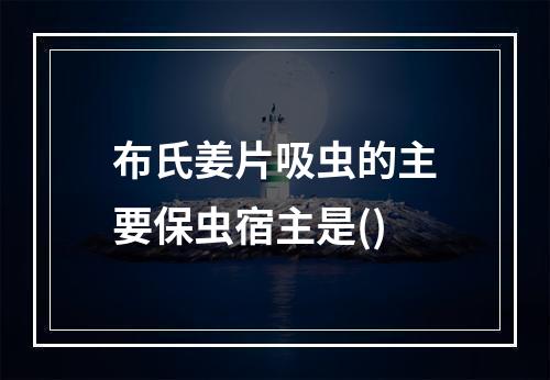 布氏姜片吸虫的主要保虫宿主是()