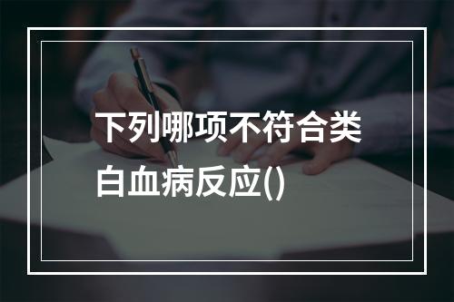 下列哪项不符合类白血病反应()