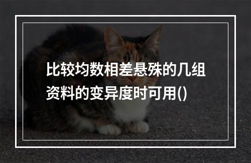 比较均数相差悬殊的几组资料的变异度时可用()