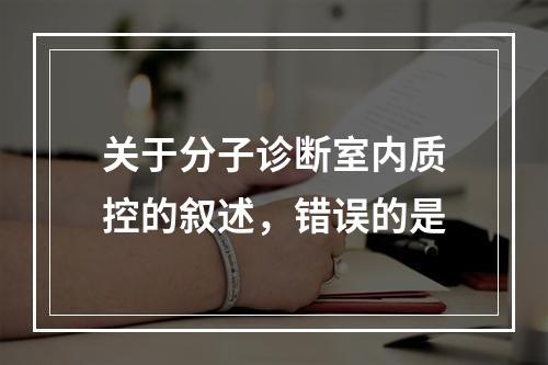 关于分子诊断室内质控的叙述，错误的是