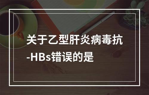 关于乙型肝炎病毒抗-HBs错误的是