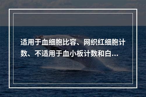 适用于血细胞比容、网织红细胞计数、不适用于血小板计数和白细胞