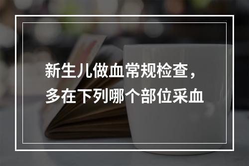 新生儿做血常规检查，多在下列哪个部位采血