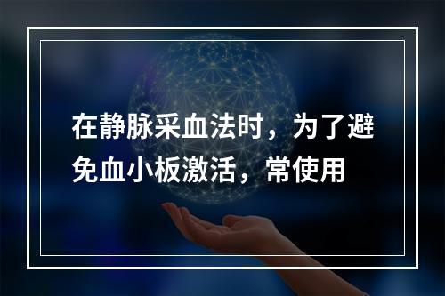 在静脉采血法时，为了避免血小板激活，常使用