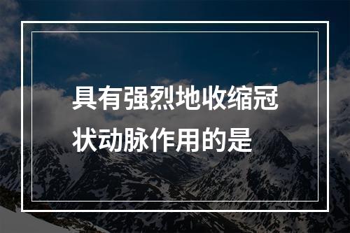 具有强烈地收缩冠状动脉作用的是