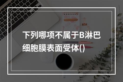 下列哪项不属于B淋巴细胞膜表面受体()