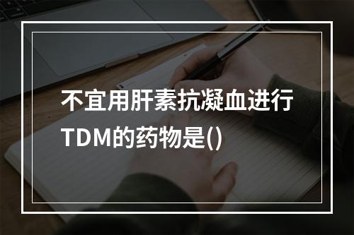 不宜用肝素抗凝血进行TDM的药物是()