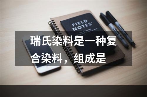 瑞氏染料是一种复合染料，组成是