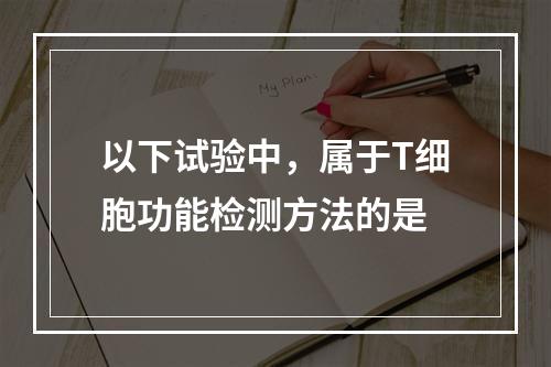 以下试验中，属于T细胞功能检测方法的是