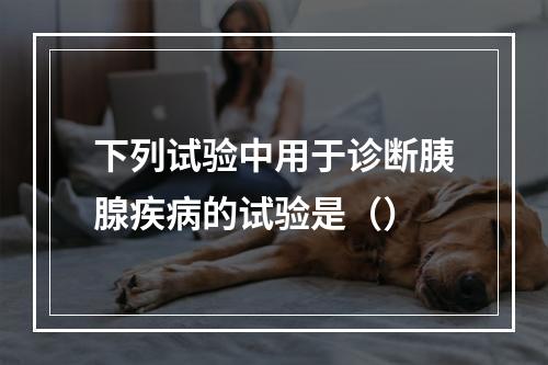 下列试验中用于诊断胰腺疾病的试验是（）