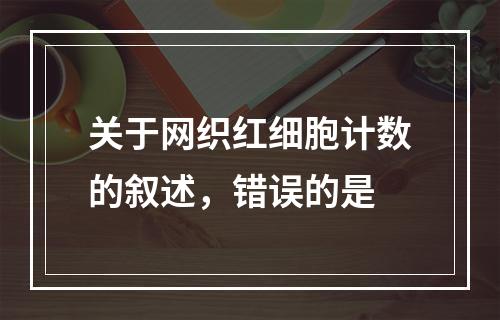 关于网织红细胞计数的叙述，错误的是