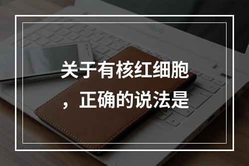 关于有核红细胞，正确的说法是