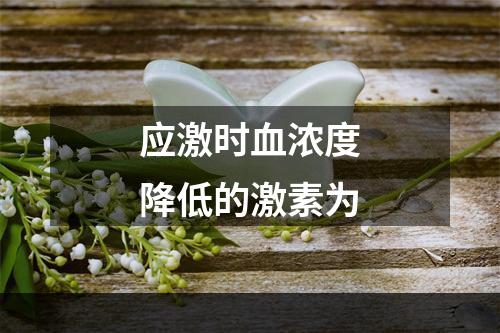 应激时血浓度降低的激素为