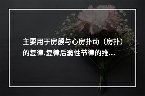 主要用于房颤与心房扑动（房扑）的复律.复律后窦性节律的维持和