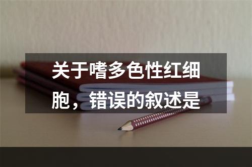 关于嗜多色性红细胞，错误的叙述是