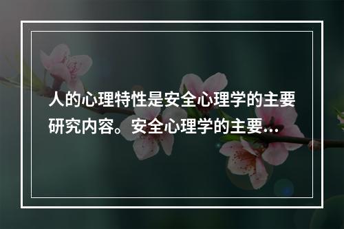 人的心理特性是安全心理学的主要研究内容。安全心理学的主要研究