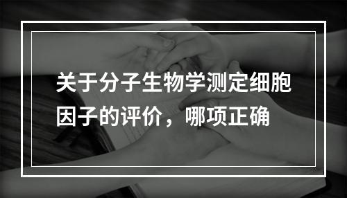 关于分子生物学测定细胞因子的评价，哪项正确