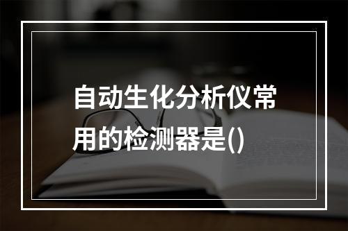 自动生化分析仪常用的检测器是()