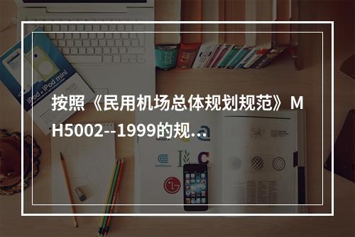 按照《民用机场总体规划规范》MH5002--1999的规定，