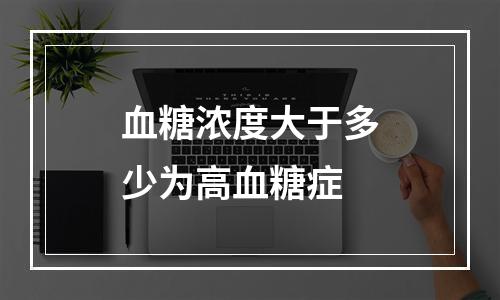 血糖浓度大于多少为高血糖症