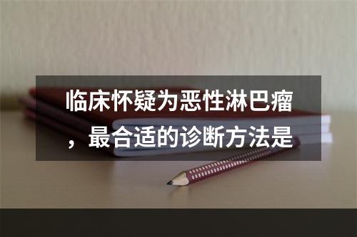 临床怀疑为恶性淋巴瘤，最合适的诊断方法是