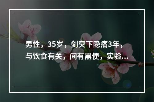 男性，35岁，剑突下隐痛3年，与饮食有关，间有黑便，实验室检