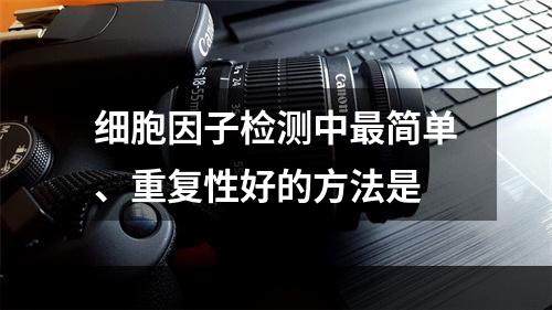 细胞因子检测中最简单、重复性好的方法是