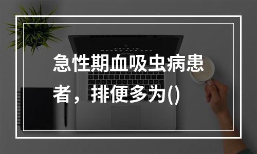 急性期血吸虫病患者，排便多为()