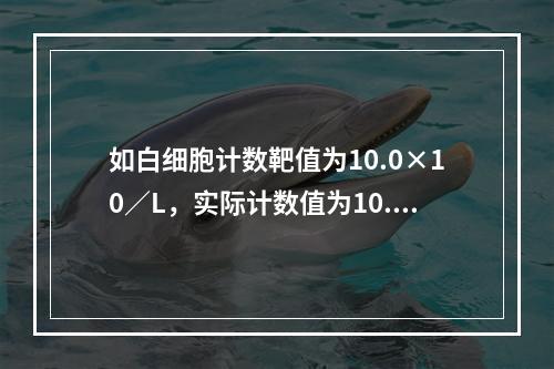 如白细胞计数靶值为10.0×10／L，实际计数值为10.7×