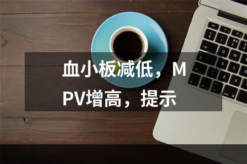 血小板减低，MPV增高，提示