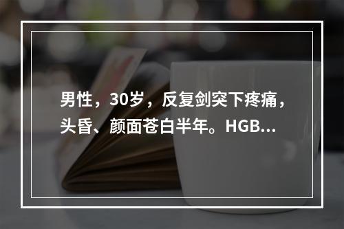 男性，30岁，反复剑突下疼痛，头昏、颜面苍白半年。HGB45