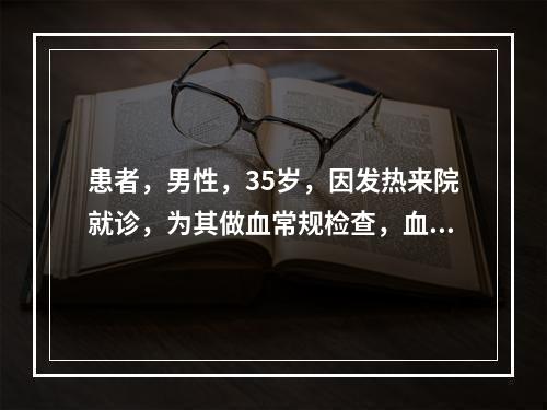 患者，男性，35岁，因发热来院就诊，为其做血常规检查，血常规