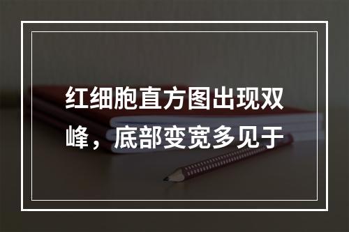 红细胞直方图出现双峰，底部变宽多见于