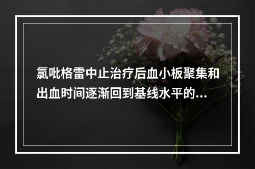 氯吡格雷中止治疗后血小板聚集和出血时间逐渐回到基线水平的时间