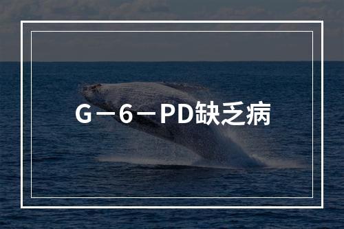 G－6－PD缺乏病