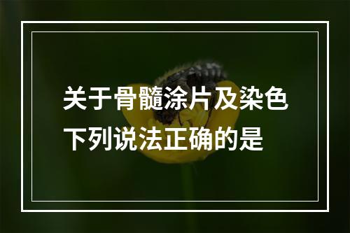 关于骨髓涂片及染色下列说法正确的是