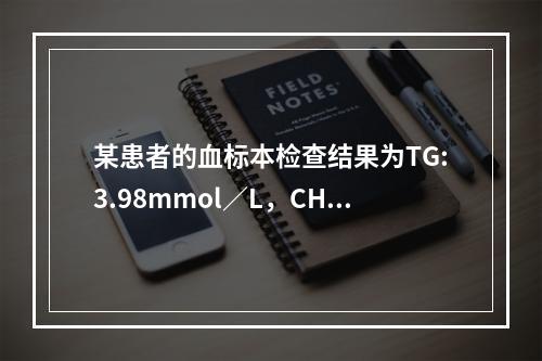 某患者的血标本检查结果为TG:3.98mmol／L，CHOL