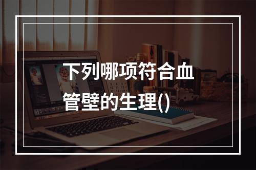 下列哪项符合血管壁的生理()