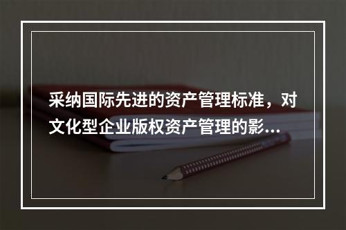 采纳国际先进的资产管理标准，对文化型企业版权资产管理的影响