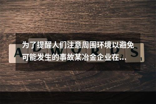 为了提醒人们注意周围环境以避免可能发生的事故某冶金企业在煤气