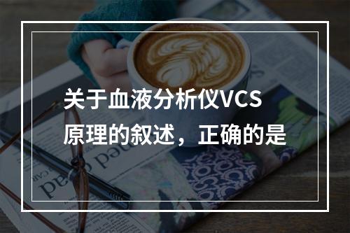 关于血液分析仪VCS原理的叙述，正确的是