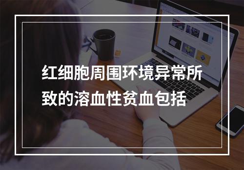 红细胞周围环境异常所致的溶血性贫血包括