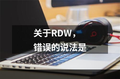 关于RDW，错误的说法是