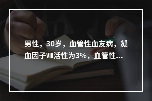 男性，30岁，血管性血友病，凝血因子Ⅷ活性为3%，血管性血友