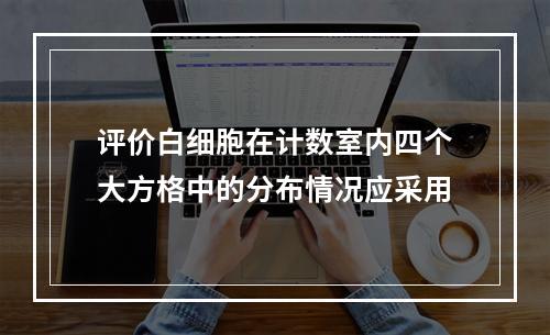 评价白细胞在计数室内四个大方格中的分布情况应采用