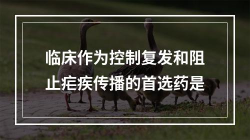 临床作为控制复发和阻止疟疾传播的首选药是